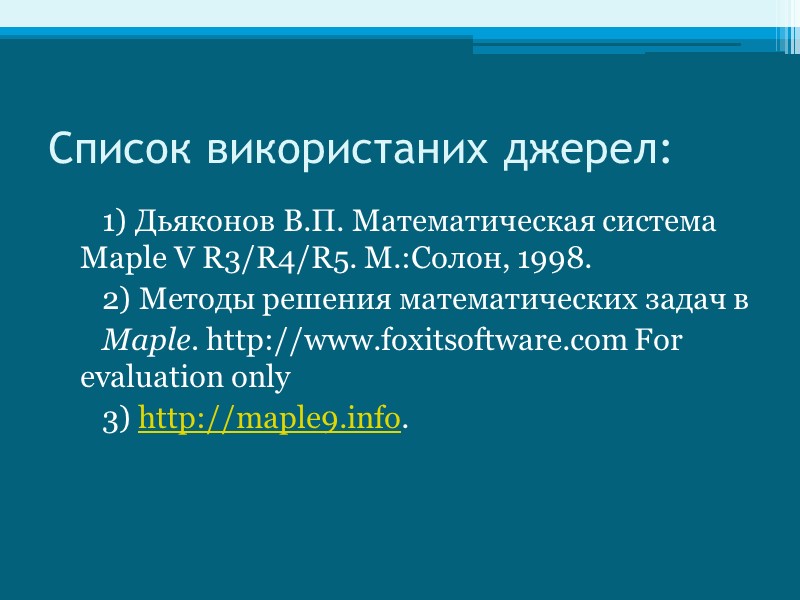 Список використаних джерел: 1) Дьяконов В.П. Математическая система Maple V R3/R4/R5. М.:Солон, 1998. 2)